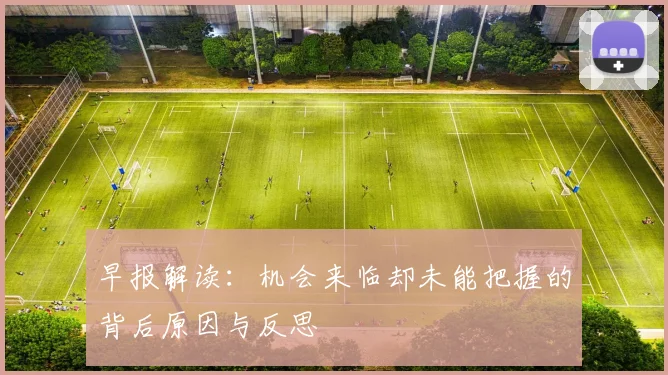 早报解读：机会来临却未能把握的背后原因与反思
