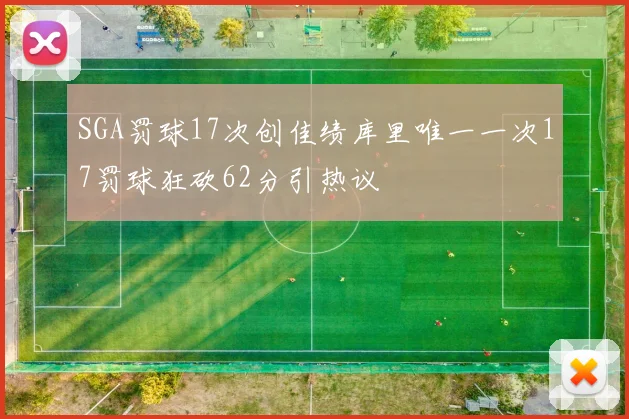 SGA罚球17次创佳绩库里唯一一次17罚球狂砍62分引热议
