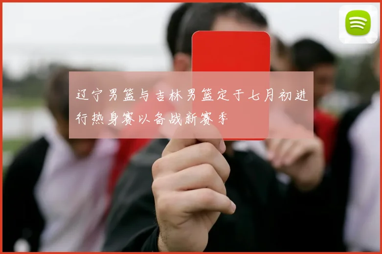 辽宁男篮与吉林男篮定于七月初进行热身赛以备战新赛季