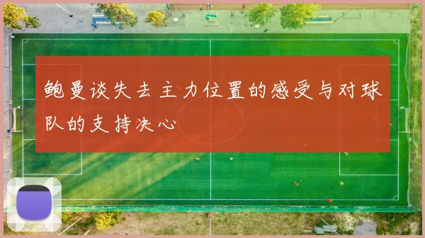 鲍曼谈失去主力位置的感受与对球队的支持决心