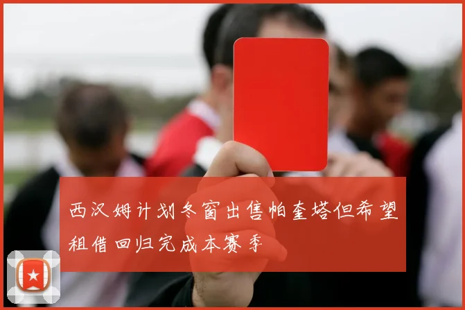 西汉姆计划冬窗出售帕奎塔但希望租借回归完成本赛季