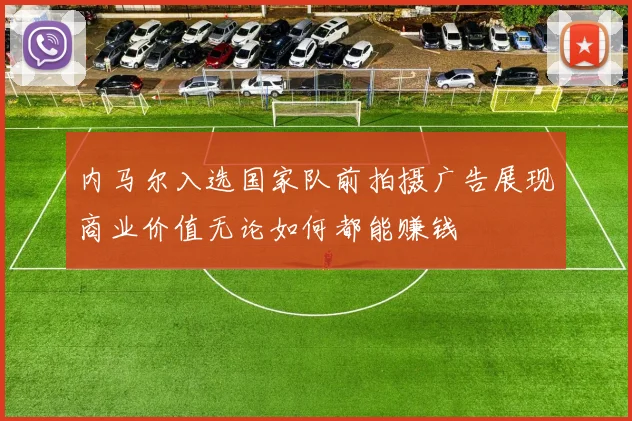 内马尔入选国家队前拍摄广告展现商业价值无论如何都能赚钱