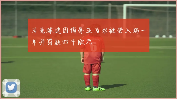 马竞球迷因侮辱亚马尔被禁入场一年并罚款四千欧元