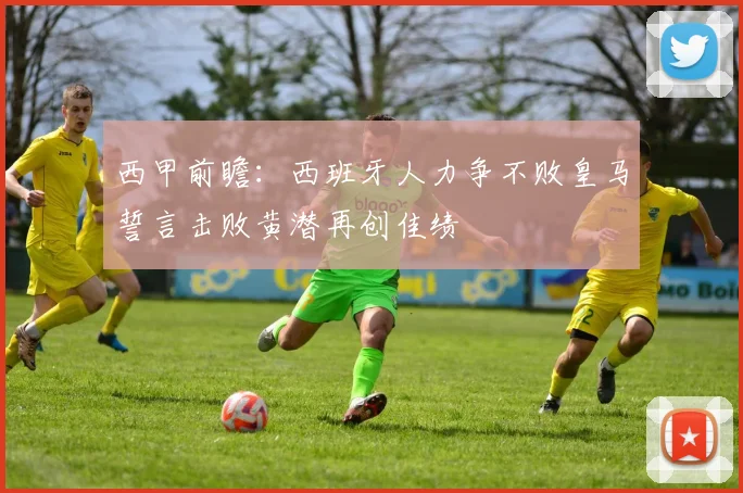 西甲前瞻：西班牙人力争不败皇马誓言击败黄潜再创佳绩