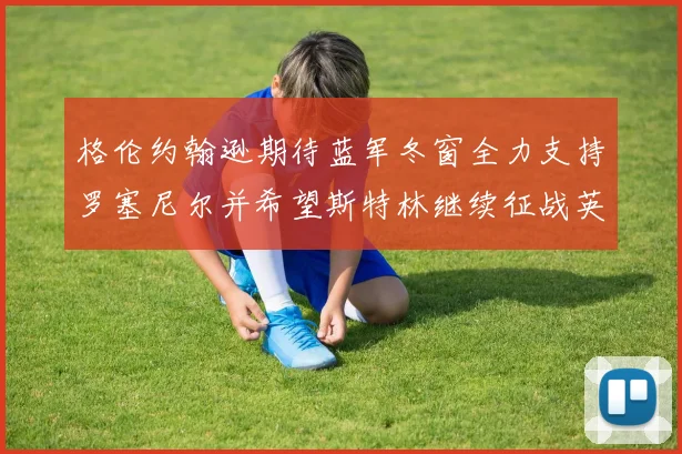 格伦约翰逊期待蓝军冬窗全力支持罗塞尼尔并希望斯特林继续征战英超