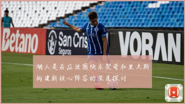 湖人是否应该围绕东契奇和里夫斯构建新核心阵容的深度探讨