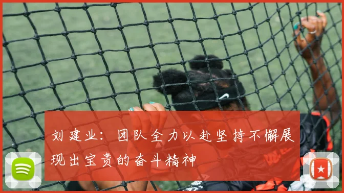 刘建业：团队全力以赴坚持不懈展现出宝贵的奋斗精神