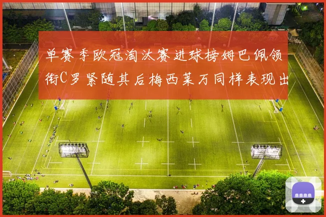单赛季欧冠淘汰赛进球榜姆巴佩领衔C罗紧随其后梅西莱万同样表现出色