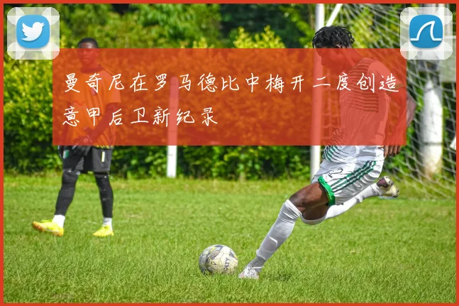 曼奇尼在罗马德比中梅开二度创造意甲后卫新纪录