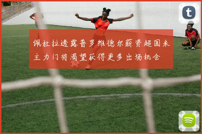 佩杜拉透露普罗维德尔薪资超国米主力门将渴望获得更多出场机会