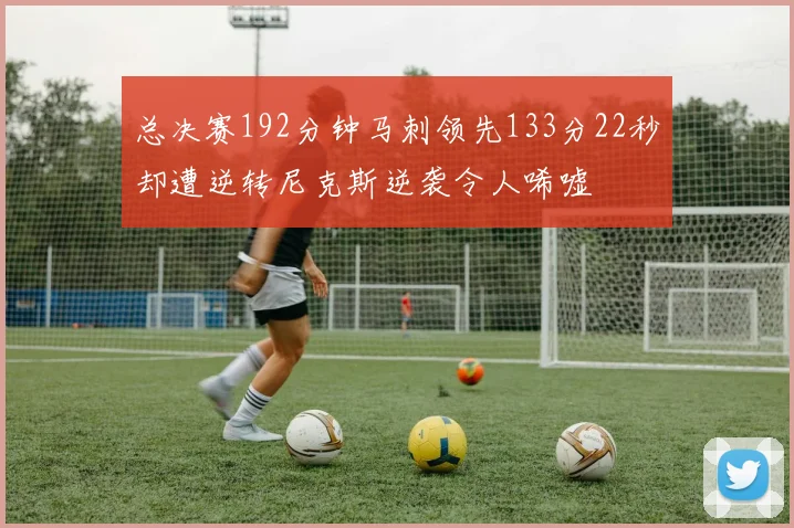 总决赛192分钟马刺领先133分22秒却遭逆转尼克斯逆袭令人唏嘘